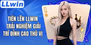 Tiến Lên LLwin Trải Nghiệm Giải Trí Đỉnh Cao Thú Vị